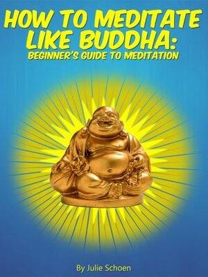 How To Meditate Like Buddha: Beginner's Meditation Guide by Little Pearl, Julie Schoen