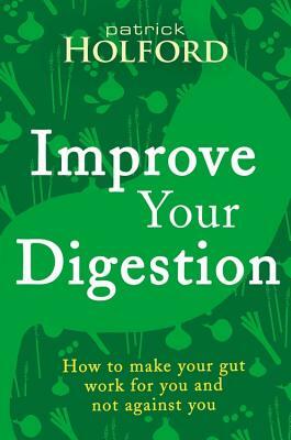 Improve Your Digestion: How to Make Guts Work for You by Patrick Holford