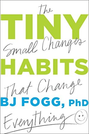 Tiny Habits: The Small Changes That Change Everything by BJ Fogg