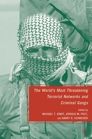 The World's Most Threatening Terrorist Networks and Criminal Gangs by Jerrold M. Post, Michael T. Kindt, Barry R. Schneider