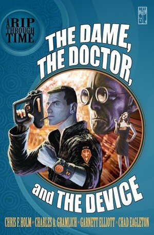 A Rip Through Time: The Dame, the Doctor, and the Device by Garnett Elliott, Chris Holm, Chad Eagleton, Charles Allen Gramlich
