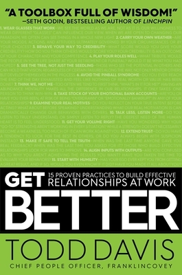 Get Better: 15 Proven Practices to Build Effective Relationships at Work by Todd Davis