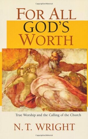 For All God's Worth: True Worship and the Calling of the Church by N.T. Wright