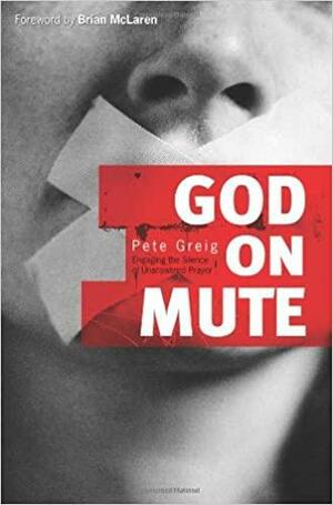God on Mute: Engaging the Silence of Unanswered Prayer by Pete Greig