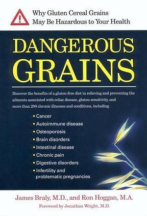 Dangerous Grains: Why Gluten Cereal Grains May Be Hazardous To Your Health by Ron Hoggan, Jonathan Wright, James Braly, James Braly