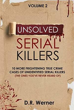 Unsolved Serial Killers: 10 More Frightening True Crime Cases Of Unidentified Serial Killers (The Ones You've Never Heard Of) Volume 2 by D.R. Werner