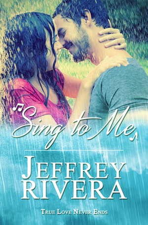 Sing to Me | A Love Story: Rock Star Romance (True Love Never Ends Book 1) by Jeff Rivera