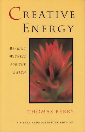 Creative Energy: Bearing Witness for the Earth by Thomas Berry
