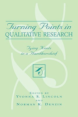 Turning Points in Qualitative Research: Tying Knots in the Handkerchief by Yvonna S. Lincoln