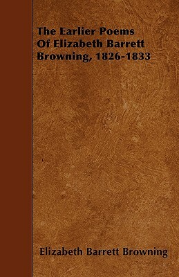 The Earlier Poems Of Elizabeth Barrett Browning, 1826-1833 by Elizabeth Barrett Browning