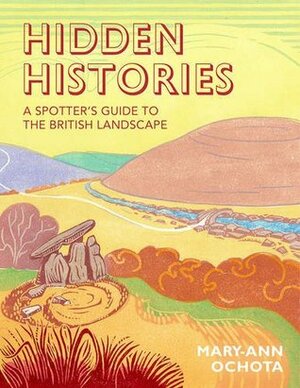 Hidden Histories: A Spotter's Guide to the British Landscape by Mary-Ann Ochota