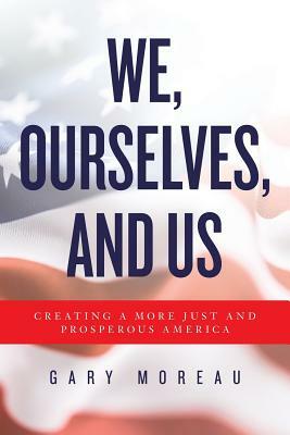 We, Ourselves, and Us: Creating a More Just and Prosperous America by Gary Moreau