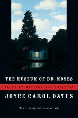 The Museum of Dr. Moses: Tales of Mystery and Suspense by Joyce Carol Oates