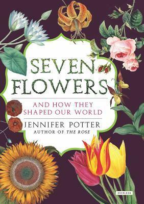 Seven Flowers: And How They Shaped Our World by Jennifer Potter