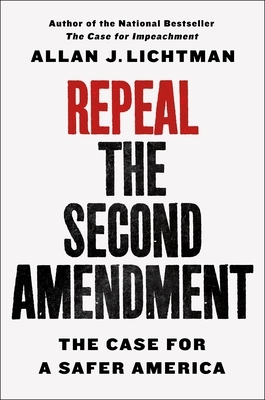 Repeal the Second Amendment: The Case for a Safer America by Allan J. Lichtman