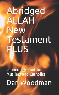 Abridged ALLAH New Testament PLUS: common ground for Muslims and Catholics by Dan Woodman