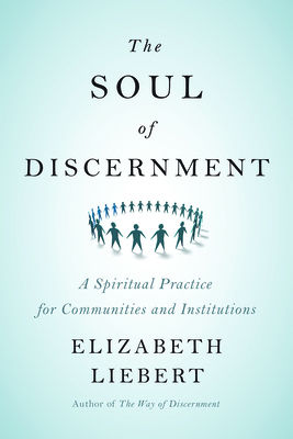 The Soul of Discernment: A Spiritual Practice for Communities and Institutions by Elizabeth Liebert