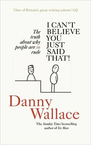 I Can't Believe You Just Said That: The Truth About Why People Are So Rude by Danny Wallace