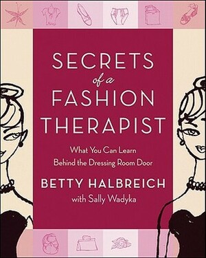 Secrets of a Fashion Therapist: What You Can Learn Behind the Dressing Room Door by Betty Halbreich