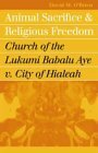 Animal Sacrifice and Religious Freedom: Church of the Lukumi Babalu Aye V. City of Hialeah by David M. O'Brien