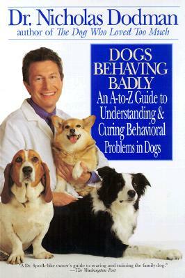 Dogs Behaving Badly: An A-Z Guide to Understanding and Curing Behavorial Problems in Dogs by Nicholas Dodman