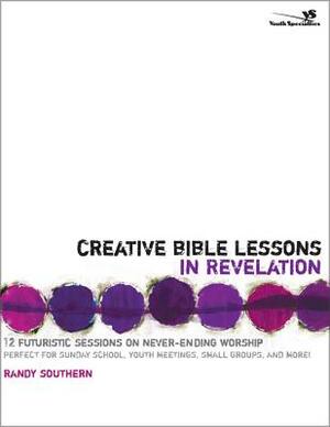 Creative Bible Lessons in Revelation: 12 Futuristic Sessions on Never-Ending Worship by Randy Southern