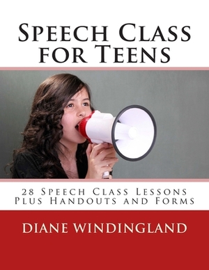 Speech Class for Teens: 28 Speech Class Lessons Plus Handouts and Forms by Diane Windingland