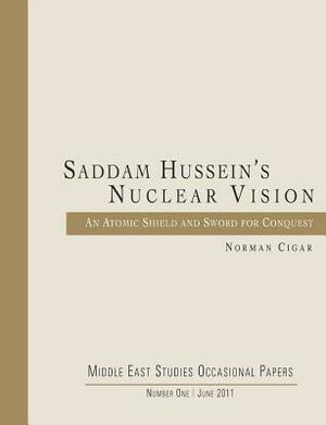 Saddam Hussein's Nuclear Vision: An Atomic Shield and Sword for Conquest by Norman Cigar