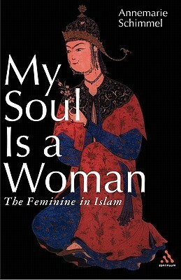 My Soul Is a Woman: The Feminine in Islam by Annemarie Schimmel, Susan H. Ray