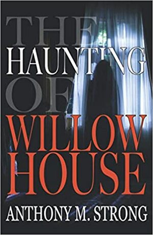 The Haunting of Willow House by Anthony M. Strong