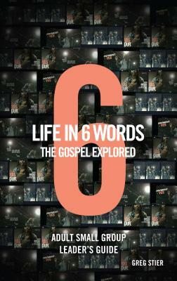 Life in 6 Words-The Gospel Explored-Adult Small Group Leader's Guide by Greg Stier