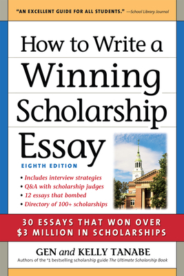 How to Write a Winning Scholarship Essay: 30 Essays That Won Over $3 Million in Scholarships by Gen Tanabe, Kelly Tanabe