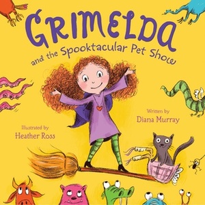 Grimelda and the Spooktacular Pet Show by Heather Ross, Diana Murray