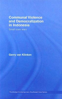 Communal Violence and Democratization in Indonesia: Small Town Wars by Gerry Van Klinken