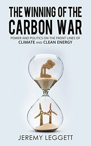 The Winning of the Carbon War: Power and Politics on the Front Line of Climate and Clean Energy by Jeremy Leggett