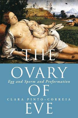 The Ovary of Eve: Egg and Sperm and Preformation by Clara Pinto-Correia