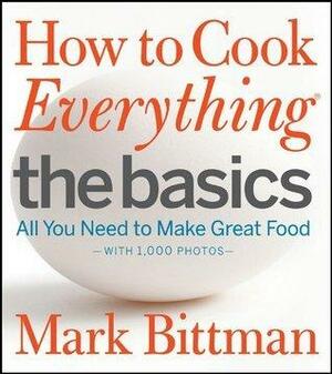 How To Cook Everything The Basics: All You Need to Make Great Food--With 1,000 Photos by Mark Bittman, Mark Bittman