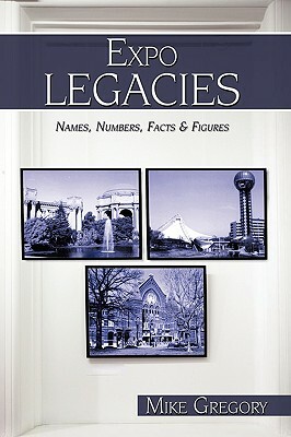 Expo Legacies: Names, Numbers, Facts & Figures by Mike Gregory