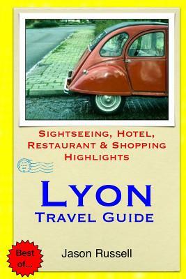 Lyon Travel Guide: Sightseeing, Hotel, Restaurant & Shopping Highlights by Jason Russell