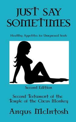 Just Say Sometimes: Healthy Appetites for Unrepressed Souls by Angus McIntosh