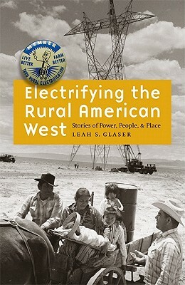 Electrifying the Rural American West: Stories of Power, People, and Place by Leah S. Glaser