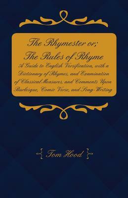 The Rhymester or; The Rules of Rhyme - A Guide to English Versification, with a Dictionary of Rhymes, and Examination of Classical Measures, and Comme by Tom Hood