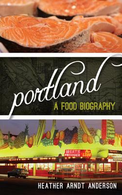 Portland: A Food Biography by Heather Arndt Anderson