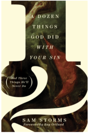 A Dozen Things God Did with Your Sin (And Three Things He'll Never Do) by Sam Storms