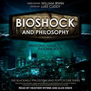 Bioshock and Philosophy: Irrational Game, Rational Book by Luke Cuddy, William Irwin
