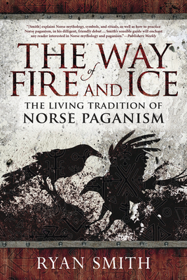 The Way of Fire and Ice: The Living Tradition of Norse Paganism by Ryan Smith