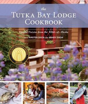 The Tutka Bay Lodge Cookbook: Coastal Cuisine from the Wilds of Alaska by Mandy Dixon, Kirsten Dixon