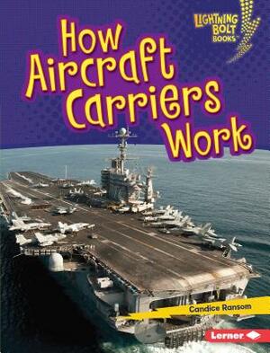 How Aircraft Carriers Work by Candice F. Ransom