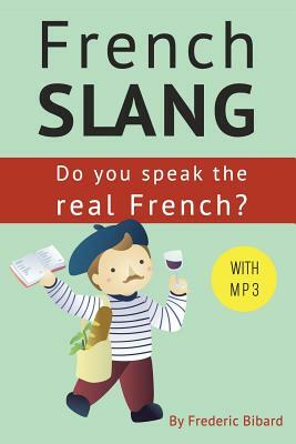 French Slang: Do you speak the real French?: The essentials of French Slang by Frederic Bibard