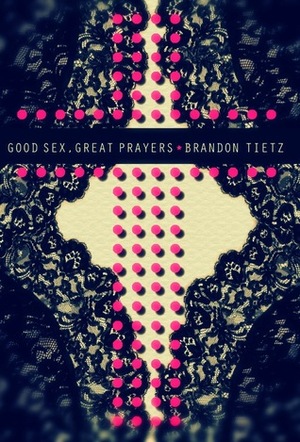 Good Sex, Great Prayers by Brandon Tietz